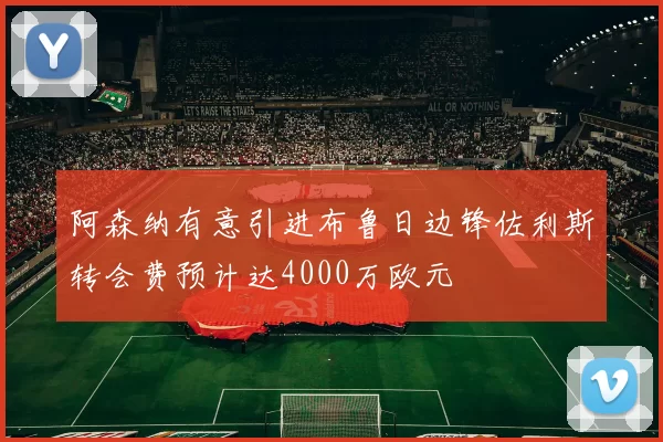 阿森纳有意引进布鲁日边锋佐利斯转会费预计达4000万欧元