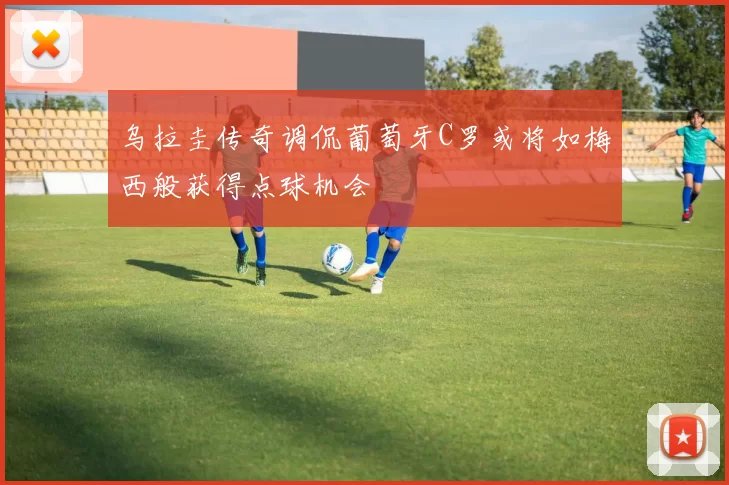 乌拉圭传奇调侃葡萄牙C罗或将如梅西般获得点球机会