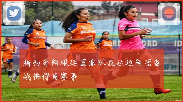 梅西率阿根廷国家队抵达迈阿密备战佛得角赛事