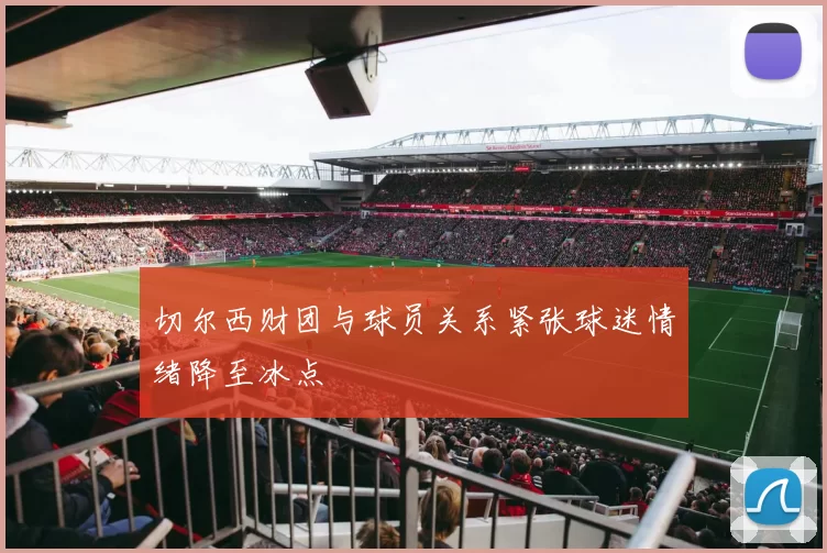 切尔西财团与球员关系紧张球迷情绪降至冰点