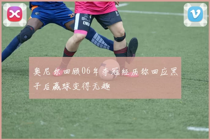 奥尼尔回顾06年夺冠经历称回应黑子后赢球变得无趣