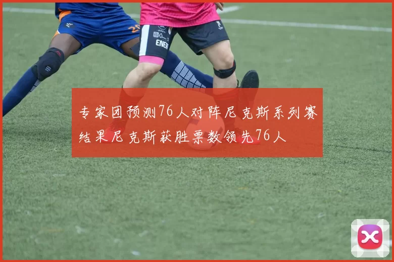 专家团预测76人对阵尼克斯系列赛结果尼克斯获胜票数领先76人