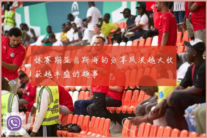 休赛期亚当斯海钓分享风浪越大收获越丰盛的趣事