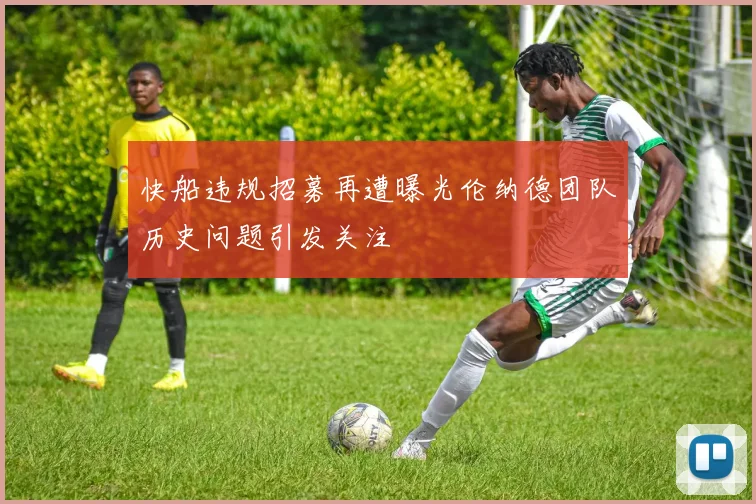 快船违规招募再遭曝光伦纳德团队历史问题引发关注