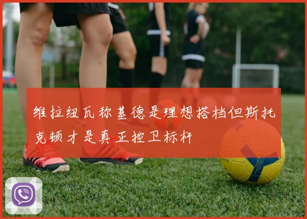 维拉纽瓦称基德是理想搭档但斯托克顿才是真正控卫标杆